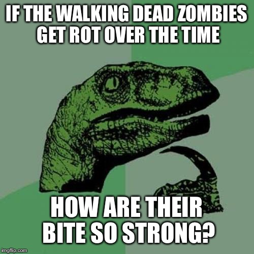 Philosoraptor | IF THE WALKING DEAD ZOMBIES GET ROT OVER THE TIME; HOW ARE THEIR BITE SO STRONG? | image tagged in memes,philosoraptor | made w/ Imgflip meme maker
