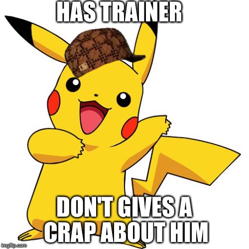 Pikachu | HAS TRAINER; DON'T GIVES A CRAP ABOUT HIM | image tagged in pikachu,scumbag | made w/ Imgflip meme maker