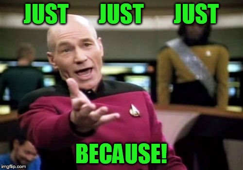 Picard Wtf Meme | JUST       JUST       JUST BECAUSE! | image tagged in memes,picard wtf | made w/ Imgflip meme maker