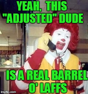 YEAH,  THIS "ADJUSTED" DUDE IS A REAL BARREL O' LAFFS | image tagged in ronald | made w/ Imgflip meme maker