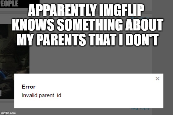 Looks Like I Need To Have A Talk With My Parents :) | APPARENTLY IMGFLIP KNOWS SOMETHING ABOUT MY PARENTS THAT I DON'T | image tagged in imgflip,funny memes | made w/ Imgflip meme maker