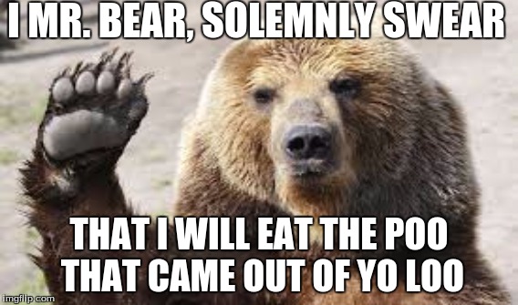 Bear President | I MR. BEAR, SOLEMNLY SWEAR; THAT I WILL EAT THE POO THAT CAME OUT OF YO LOO | image tagged in bear,president,poop,butt | made w/ Imgflip meme maker