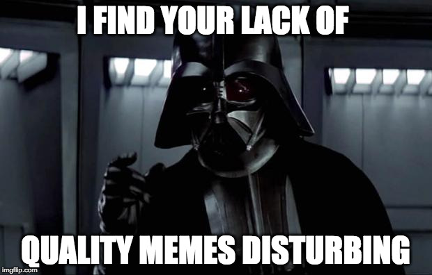 Darth Vader | I FIND YOUR LACK OF; QUALITY MEMES DISTURBING | image tagged in darth vader | made w/ Imgflip meme maker