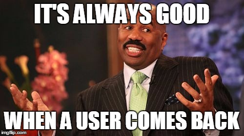 IT'S ALWAYS GOOD WHEN A USER COMES BACK | image tagged in memes,steve harvey | made w/ Imgflip meme maker