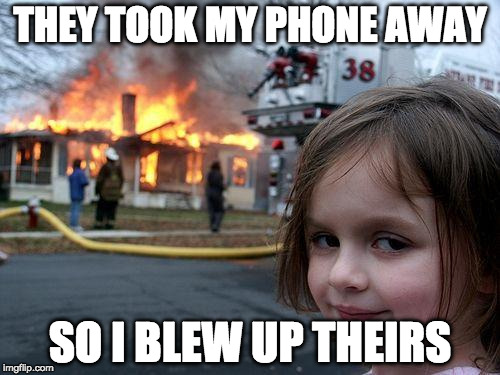 Disaster Girl | THEY TOOK MY PHONE AWAY; SO I BLEW UP THEIRS | image tagged in memes,disaster girl | made w/ Imgflip meme maker
