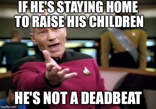 Picard Wtf Meme | IF HE'S STAYING HOME TO RAISE HIS CHILDREN HE'S NOT A DEADBEAT | image tagged in memes,picard wtf | made w/ Imgflip meme maker