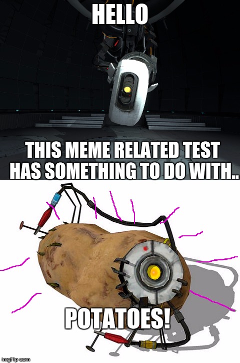 Glados's first meme | HELLO; THIS MEME RELATED TEST HAS SOMETHING TO DO WITH.. POTATOES! | image tagged in glados,portal,cake | made w/ Imgflip meme maker