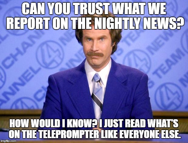 This just in  | CAN YOU TRUST WHAT WE REPORT ON THE NIGHTLY NEWS? HOW WOULD I KNOW? I JUST READ WHAT'S ON THE TELEPROMPTER LIKE EVERYONE ELSE. | image tagged in this just in | made w/ Imgflip meme maker