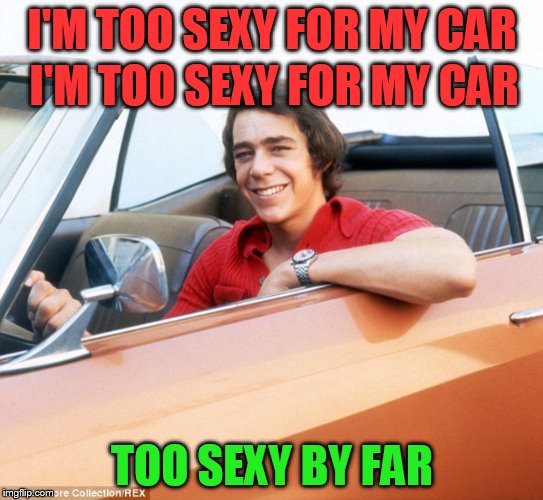 I'M TOO SEXY FOR MY CAR TOO SEXY BY FAR I'M TOO SEXY FOR MY CAR | made w/ Imgflip meme maker