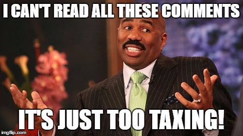 Steve Harvey Meme | I CAN'T READ ALL THESE COMMENTS IT'S JUST TOO TAXING! | image tagged in memes,steve harvey | made w/ Imgflip meme maker