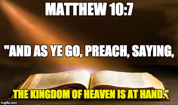 MATTHEW 10:7 THE KINGDOM OF HEAVEN IS AT HAND." "AND AS YE GO, PREACH, SAYING, | made w/ Imgflip meme maker
