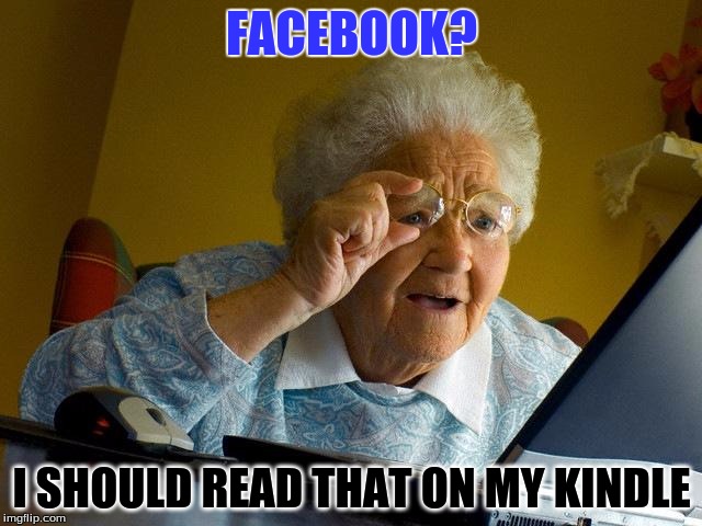 What is it with old people and books? | FACEBOOK? I SHOULD READ THAT ON MY KINDLE | image tagged in memes,grandma finds the internet | made w/ Imgflip meme maker