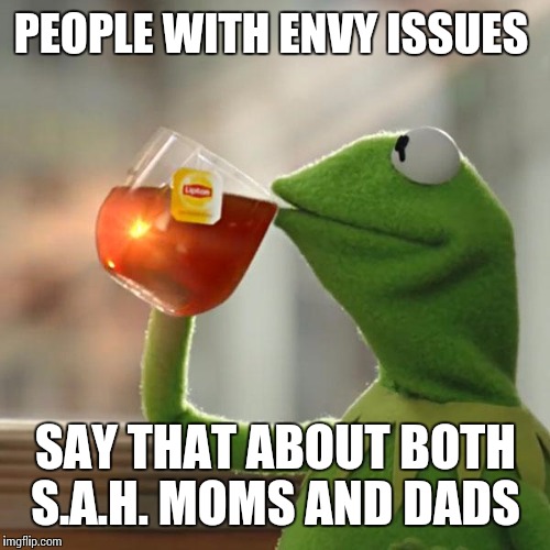 But That's None Of My Business Meme | PEOPLE WITH ENVY ISSUES SAY THAT ABOUT BOTH S.A.H. MOMS AND DADS | image tagged in memes,but thats none of my business,kermit the frog | made w/ Imgflip meme maker