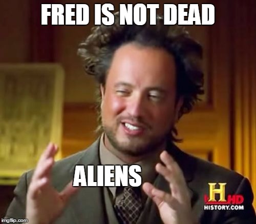 Ancient Aliens Meme | FRED IS NOT DEAD; ALIENS | image tagged in memes,ancient aliens | made w/ Imgflip meme maker
