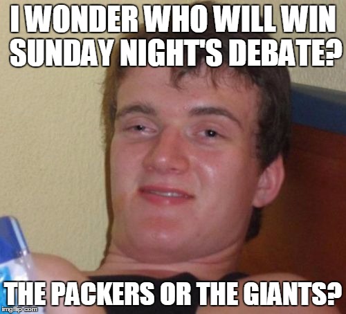 Let them watch football! | I WONDER WHO WILL WIN SUNDAY NIGHT'S DEBATE? THE PACKERS OR THE GIANTS? | image tagged in memes,10 guy,packers,giants,hillary,trump | made w/ Imgflip meme maker