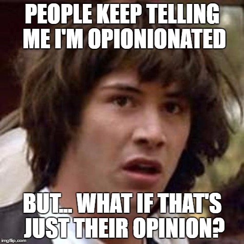 Conspiracy Keanu Meme | PEOPLE KEEP TELLING ME I'M OPIONIONATED; BUT... WHAT IF THAT'S JUST THEIR OPINION? | image tagged in memes,conspiracy keanu | made w/ Imgflip meme maker