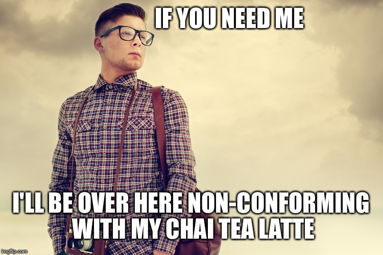 Too cool for school | IF YOU NEED ME; I'LL BE OVER HERE NON-CONFORMING WITH MY CHAI TEA LATTE | image tagged in hipster matt,starbucks,hipster | made w/ Imgflip meme maker