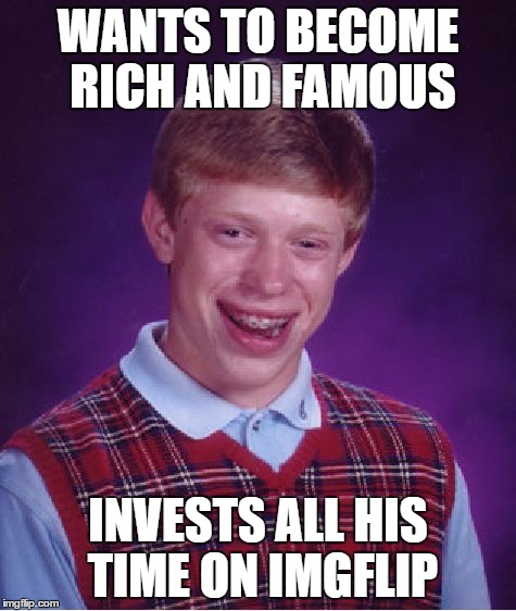 Bad Luck Brian Meme | WANTS TO BECOME RICH AND FAMOUS INVESTS ALL HIS TIME ON IMGFLIP | image tagged in memes,bad luck brian | made w/ Imgflip meme maker