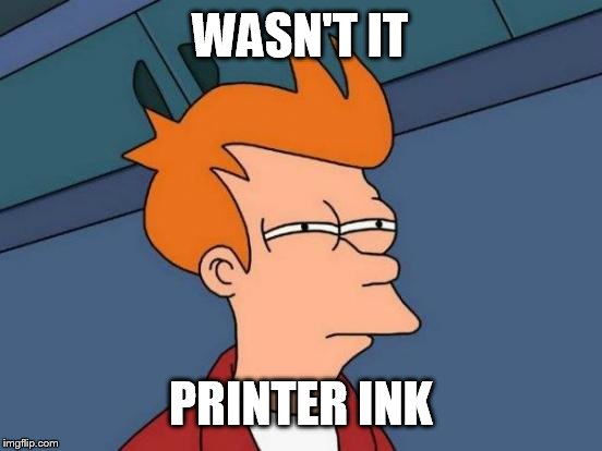 Futurama Fry Meme | WASN'T IT PRINTER INK | image tagged in memes,futurama fry | made w/ Imgflip meme maker