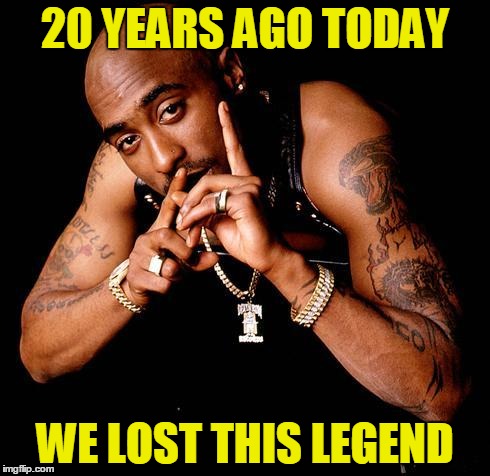 Tupac | 20 YEARS AGO TODAY; WE LOST THIS LEGEND | image tagged in tupac | made w/ Imgflip meme maker