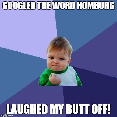 Success Kid Meme | GOOGLED THE WORD HOMBURG LAUGHED MY BUTT OFF! | image tagged in memes,success kid | made w/ Imgflip meme maker