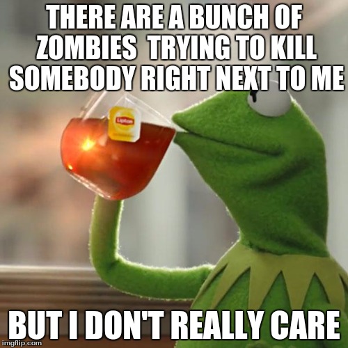 But That's None Of My Business | THERE ARE A BUNCH OF ZOMBIES  TRYING TO KILL SOMEBODY RIGHT NEXT TO ME; BUT I DON'T REALLY CARE | image tagged in memes,but thats none of my business,kermit the frog | made w/ Imgflip meme maker