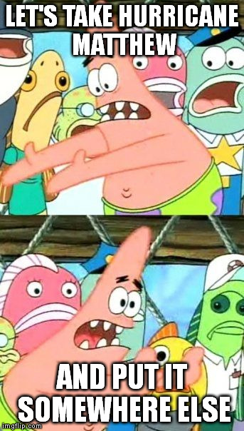 Put It Somewhere Else Patrick | LET'S TAKE HURRICANE MATTHEW; AND PUT IT SOMEWHERE ELSE | image tagged in memes,put it somewhere else patrick | made w/ Imgflip meme maker