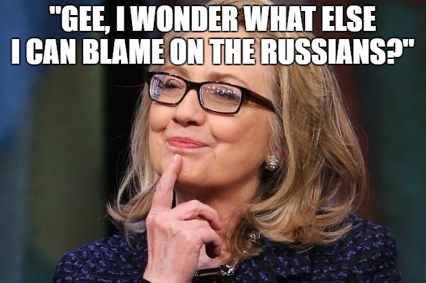 Hillary Clinton | "GEE, I WONDER WHAT ELSE I CAN BLAME ON THE RUSSIANS?" | image tagged in hillary clinton | made w/ Imgflip meme maker