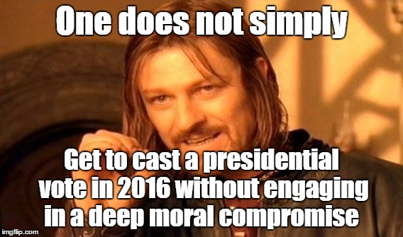 Election 2016 | One does not simply; Get to cast a presidential vote in 2016 without engaging in a deep moral compromise | image tagged in memes,one does not simply,presidential race,president 2016,hillary or trump | made w/ Imgflip meme maker