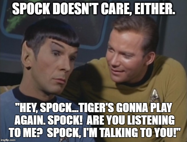 Spock hates Tiger | SPOCK DOESN'T CARE, EITHER. "HEY, SPOCK...TIGER'S GONNA PLAY AGAIN. SPOCK!  ARE YOU LISTENING TO ME?  SPOCK, I'M TALKING TO YOU!" | image tagged in tiger woods,tiger,pga,pga tour,golf | made w/ Imgflip meme maker