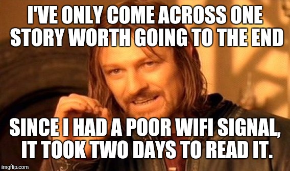 One Does Not Simply Meme | I'VE ONLY COME ACROSS ONE STORY WORTH GOING TO THE END SINCE I HAD A POOR WIFI SIGNAL, IT TOOK TWO DAYS TO READ IT. | image tagged in memes,one does not simply | made w/ Imgflip meme maker