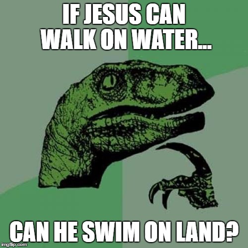 Philosoraptor | IF JESUS CAN WALK ON WATER... CAN HE SWIM ON LAND? | image tagged in memes,philosoraptor | made w/ Imgflip meme maker