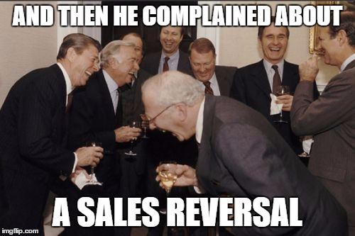 Laughing Men In Suits Meme | AND THEN HE COMPLAINED ABOUT; A SALES REVERSAL | image tagged in memes,laughing men in suits | made w/ Imgflip meme maker