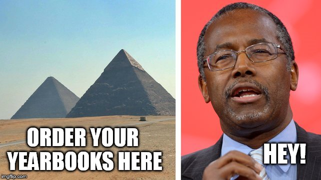 Ben Carson Pyramids | HEY! ORDER YOUR YEARBOOKS HERE | image tagged in ben carson pyramids | made w/ Imgflip meme maker