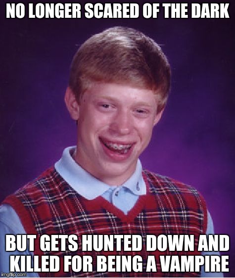 Bad Luck Brian Meme | NO LONGER SCARED OF THE DARK BUT GETS HUNTED DOWN AND KILLED FOR BEING A VAMPIRE | image tagged in memes,bad luck brian | made w/ Imgflip meme maker