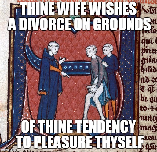 THINE WIFE WISHES A DIVORCE ON GROUNDS OF THINE TENDENCY TO PLEASURE THYSELF | made w/ Imgflip meme maker