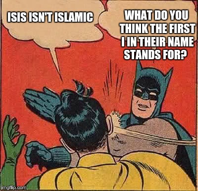Batman Slapping Robin | WHAT DO YOU THINK THE FIRST I IN THEIR NAME STANDS FOR? ISIS ISN'T ISLAMIC | image tagged in memes,batman slapping robin | made w/ Imgflip meme maker