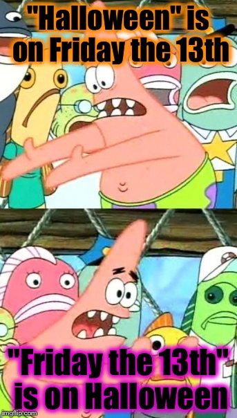 Check your local listings for time and channel | "Halloween" is on Friday the 13th; "Friday the 13th" is on Halloween | image tagged in memes,put it somewhere else patrick | made w/ Imgflip meme maker