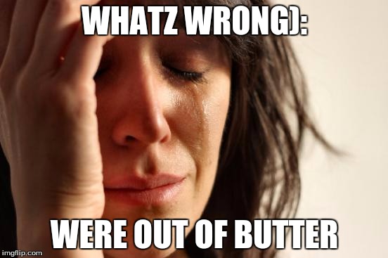 First World Problems | WHATZ WRONG):; WERE OUT OF BUTTER | image tagged in memes,first world problems | made w/ Imgflip meme maker
