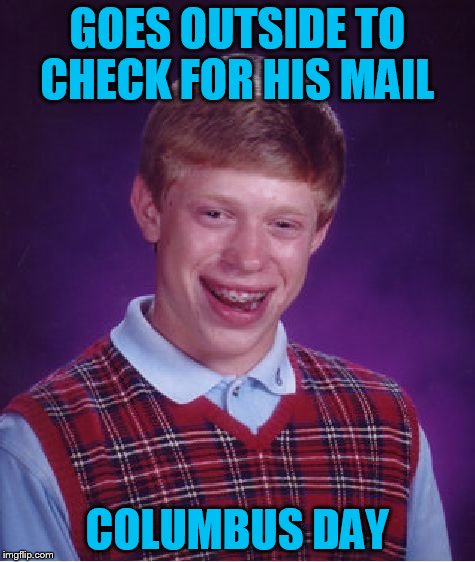 Bad Luck Brian Meme | GOES OUTSIDE TO CHECK FOR HIS MAIL COLUMBUS DAY | image tagged in memes,bad luck brian | made w/ Imgflip meme maker