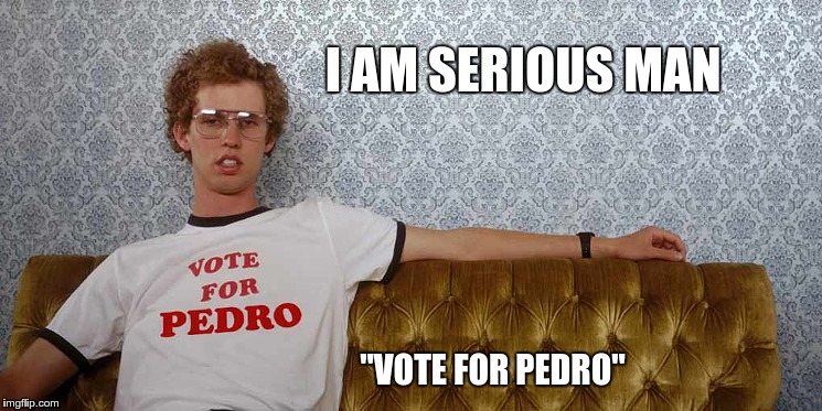 I AM SERIOUS MAN; "VOTE FOR PEDRO" | image tagged in pedro | made w/ Imgflip meme maker