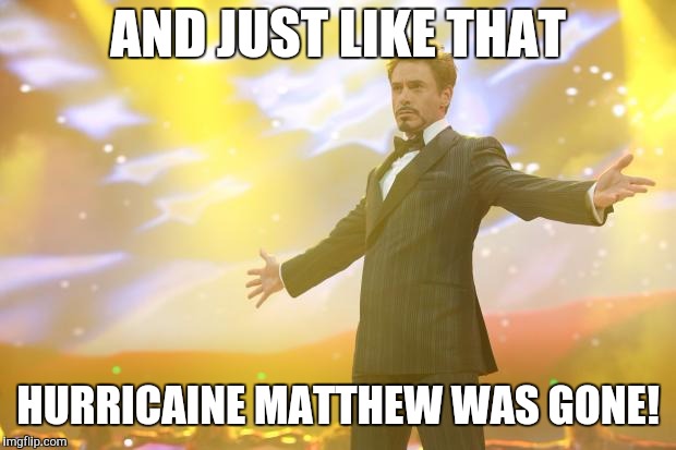 Tony Stark success |  AND JUST LIKE THAT; HURRICAINE MATTHEW WAS GONE! | image tagged in tony stark success | made w/ Imgflip meme maker
