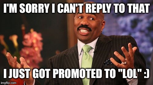 Steve Harvey Meme | I'M SORRY I CAN'T REPLY TO THAT I JUST GOT PROMOTED TO "LOL" :) | image tagged in memes,steve harvey | made w/ Imgflip meme maker