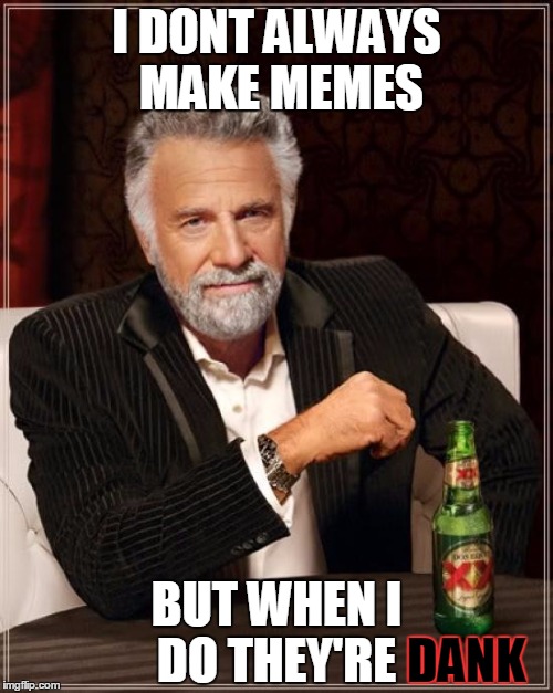 The Most Interesting Man In The World | I DONT ALWAYS MAKE MEMES; BUT WHEN I DO THEY'RE; DANK | image tagged in memes,the most interesting man in the world | made w/ Imgflip meme maker