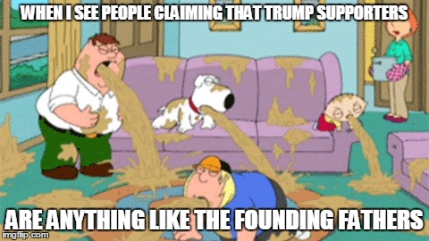 WHEN I SEE PEOPLE CLAIMING THAT TRUMP SUPPORTERS ARE ANYTHING LIKE THE FOUNDING FATHERS | made w/ Imgflip meme maker