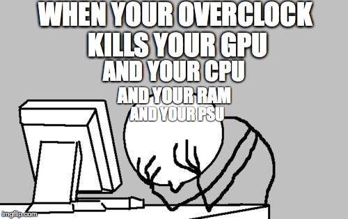 Computer Guy Facepalm Meme | WHEN YOUR OVERCLOCK KILLS YOUR GPU; AND YOUR CPU; AND YOUR RAM; AND YOUR PSU | image tagged in memes,computer guy facepalm | made w/ Imgflip meme maker