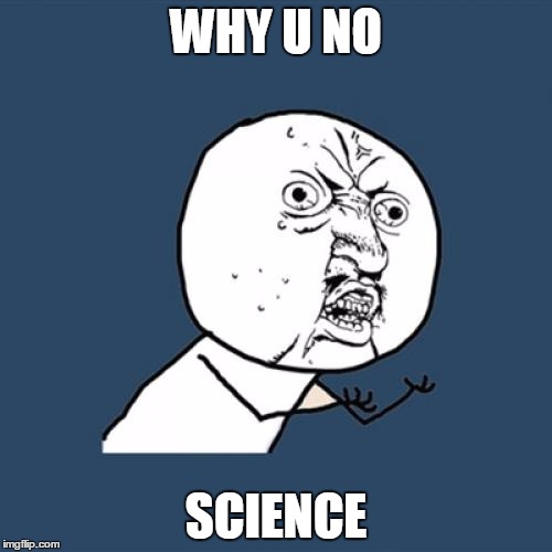 Y U No Meme | WHY U NO; SCIENCE | image tagged in memes,y u no | made w/ Imgflip meme maker