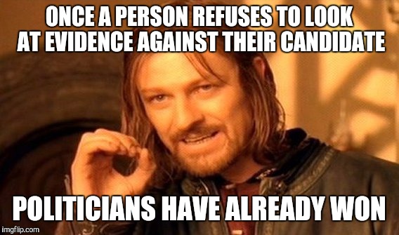 One Does Not Simply Meme | ONCE A PERSON REFUSES TO LOOK AT EVIDENCE AGAINST THEIR CANDIDATE; POLITICIANS HAVE ALREADY WON | image tagged in memes,one does not simply | made w/ Imgflip meme maker