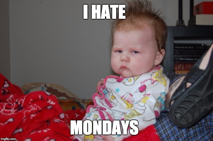 I hate mondays | I HATE; MONDAYS | image tagged in mondays,grumpy,angry baby,baby,hate,early | made w/ Imgflip meme maker