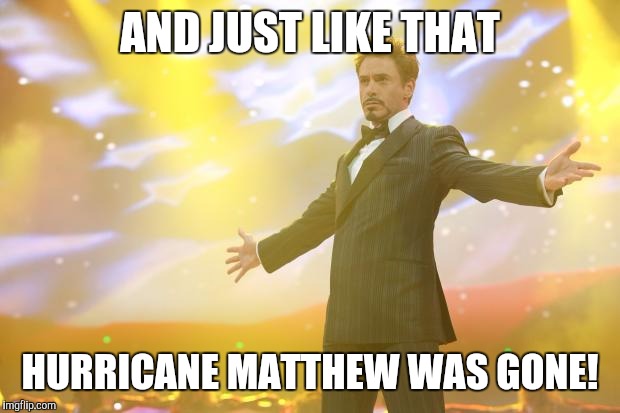 Tony Stark success | AND JUST LIKE THAT; HURRICANE MATTHEW WAS GONE! | image tagged in tony stark success | made w/ Imgflip meme maker